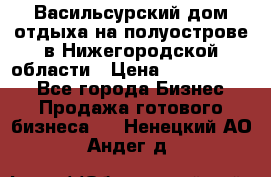 Васильсурский дом отдыха на полуострове в Нижегородской области › Цена ­ 30 000 000 - Все города Бизнес » Продажа готового бизнеса   . Ненецкий АО,Андег д.